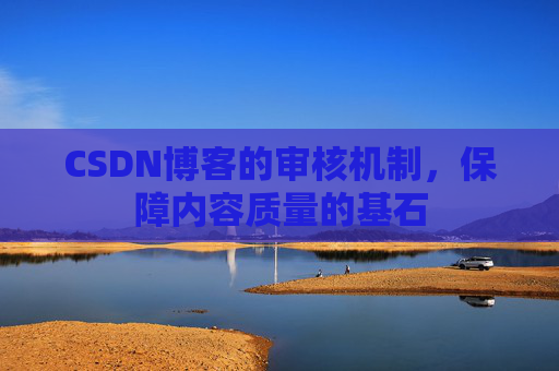 CSDN博客的审核机制，保障内容质量的基石